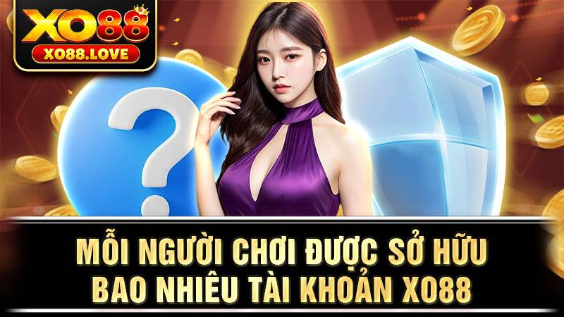 Xo88 5 Người chơi được sở hữu bao nhiêu tài khoản Xo88?